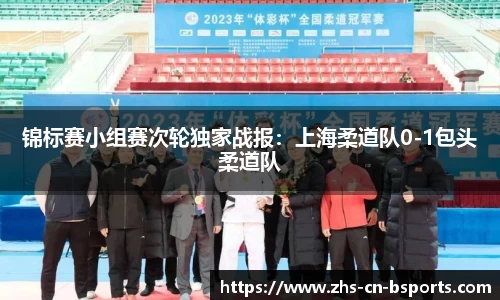 锦标赛小组赛次轮独家战报：上海柔道队0-1包头柔道队