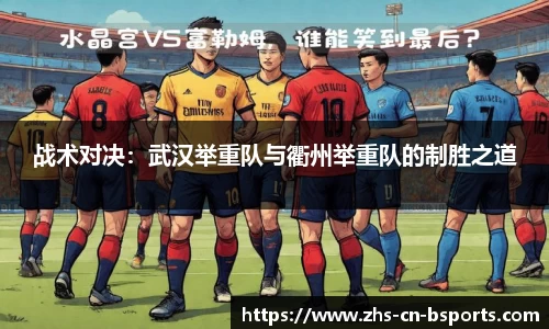 战术对决:武汉举重队与衢州举重队的制胜之道