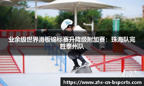 业余级世界滑板锦标赛升降级附加赛:珠海队完胜泰州队