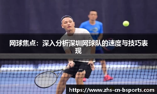网球焦点:深入分析深圳网球队的速度与技巧表现